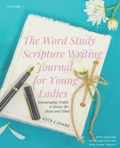 The Word Study Scripture Writing Journal for Young ladies (KJV): Encouraging Truths to Renew the Heart and Mind