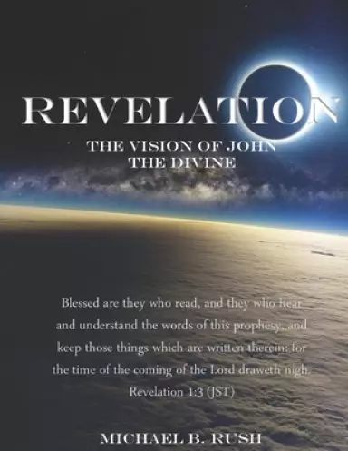 Revelation - The Vision of John the Divine: A detailed analysis of the beloved apostle's vision of the latter days and pending millennial reign of th