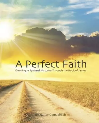 A Perfect Faith: Growing in Spiritual Maturity Through the Book of James