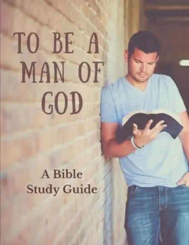 To Be a Man of God: A Bible Study Guide