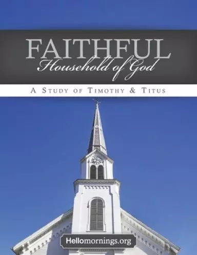 Faithful Household of God: Lessons from the Pastoral Epistles - 1&2 Timothy and Titus