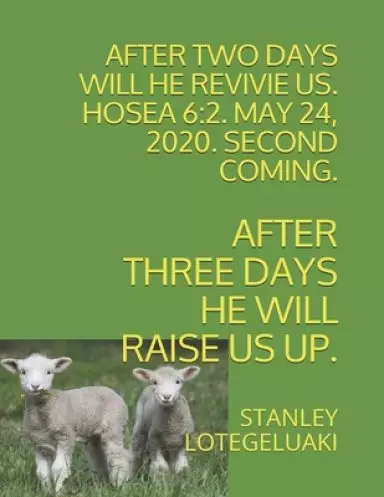 After Two Days Will He Revive Us. Hosea 6: 2. May 24th, 2020. Second Coming.: After Three Days He Will Raise Us Up.