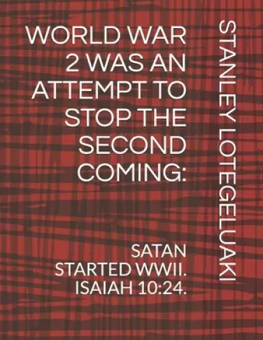 World War 2 Was an Attempt to Stop the Second Coming.: Satan Started WWII. Isaiah 10:24.
