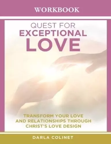 Workbook Quest for Exceptional Love: Transform Your Love and Relationships Through Christ's Love Design