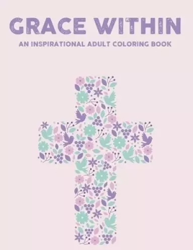 Grace Within An Inspirational Adult Coloring Book: Bible Verse Coloring Book For Adult Faith-Building and Relaxation, Pages With Stress Relieving Flor