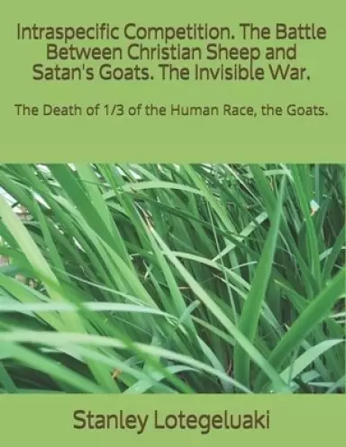 Intraspecific Competition. The Battle Between Christian Sheep and Satan's Goats. The Invisible War.: The Death of 1/3 of the Human Race, the Goats.
