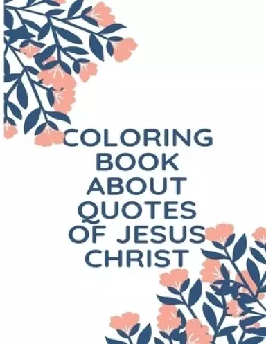 Coloring Book About Quotes of Jesus Christ: A Christian Coloring Book: A Scripture Coloring Book for Adults & Teens
