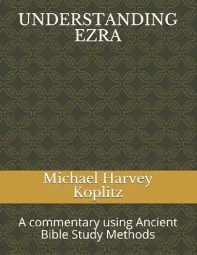Understanding Ezra: A commentary using Ancient Bible Study Methods