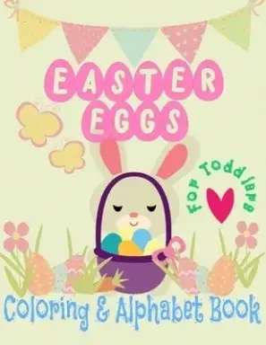 Easter Eggs Coloring and Alphabet book for Toddlers: little boys and girls celebrate Easter with bunnies and baby chicks and learn to write the alphab