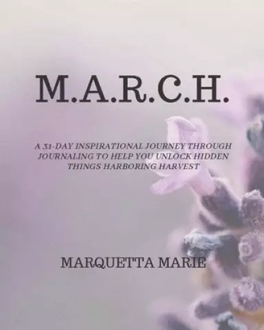 M.A.R.C.H.: A 31-day inspirational journey through journaling to help you unlock hidden things harboring harvest