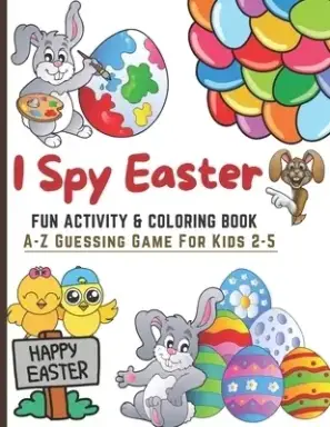 I Spy Easter. Fun Coloring & Activity Book For Kids 2-5: I Spy With My Little Eyes, A-Z Guessing Game| For Kids Age 2-5 (Toddler and Preschool) | Lear