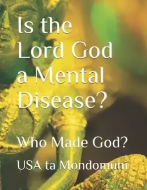Is the Lord God a Mental Disease?: Who Made God?