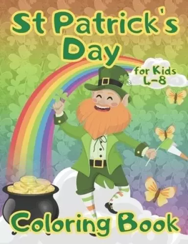 St Patrick's Day Coloring Book for Kids 4-8: Celebrating Saint Patricks Day With Leprechauns, Rainbows, Shamrocks and Pots of Gold