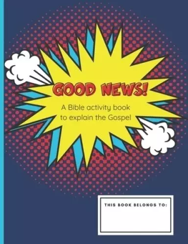 Good News!: A Bible Activity Book To Explain The Gospel: Devotional For Boys and Girls Ages 8-12 Years Old