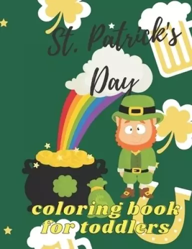St. Patrick's Day Coloring Book for Toddlers: Happy Saint Patrick's Day Coloring Book for Kids - St Patrick's Day Gift Ideas for Girls and Boys, St