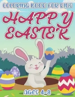Happy Easter Coloring Book For Kids Ages 4-8: A Coloring Book For Toddlers, Preschool Kids Pages Of Joyful Bunny, Rabbit, Chicks, Eggs And Many More T