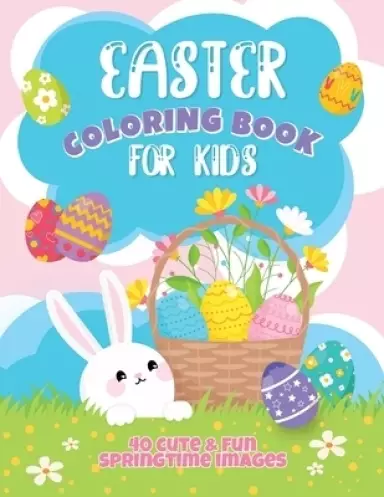 Easter Coloring Book For Kids: 40 Cute and Fun Springtime Images: Easter Eggs, Bunnies, Spring Flowers and More! Ages 4-8