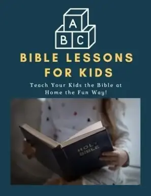 ABC Bible Lessons for Kids: Teach Your Kids the Bible at Home the Fun Way!