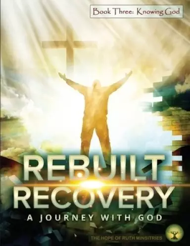 Rebuilt Recovery - Knowing God - Book 3: A Journey with God