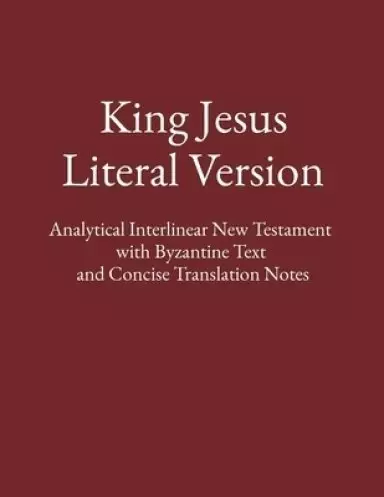 King Jesus Literal Version: Analytical Interlinear New Testament  with Byzantine Text  and Concise Translation Notes