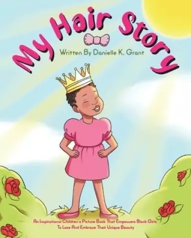 My Hair Story: An Inspirational Children's Picture Book That Empowers Black Girls To Love And Embrace Their Unique Beauty