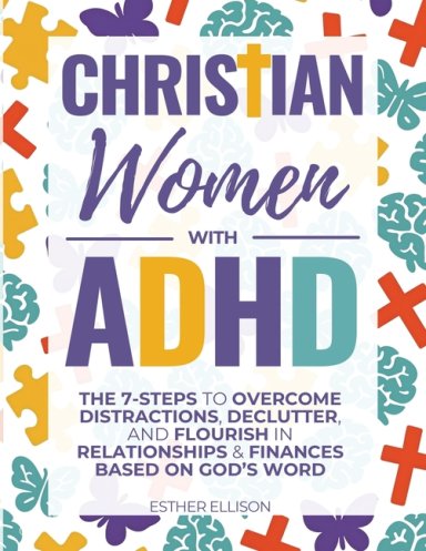 Christian Women with ADHD: The 7-Steps to Overcome Distractions, Declutter, and Flourish in Relationships & Finances Based on God's Word