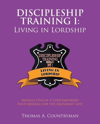 Discipleship Training I: Living in Lordship: Module One of A Contemporary Field Manual for the Abundant Life!