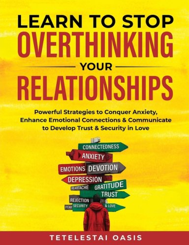 Learn to Stop Overthinking Your Relationships: Powerful Strategies to Conquer Anxiety, Enhance Emotional Connection & Communicate to Develop Trust & S