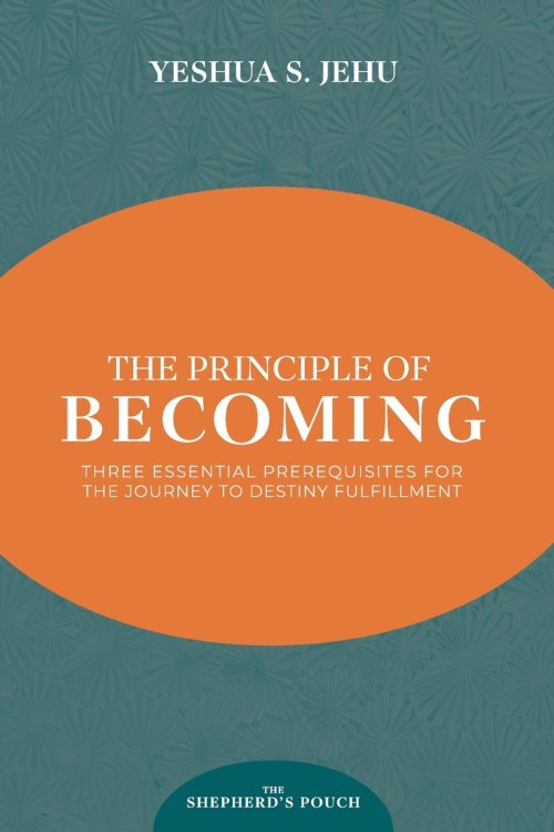 THE PRINCIPLE OF BECOMING: Three Essential Prerequisites for the Journey to Destiny Fulfillment