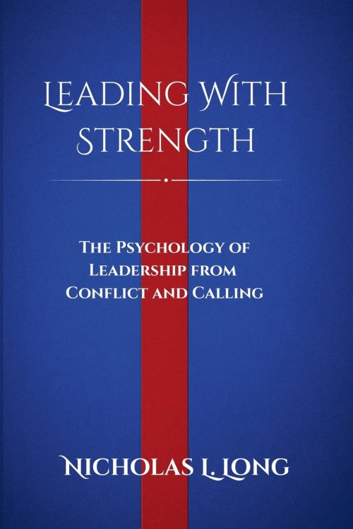 Leading With Strength: The Psychology of Leadership From Conflict and Calling