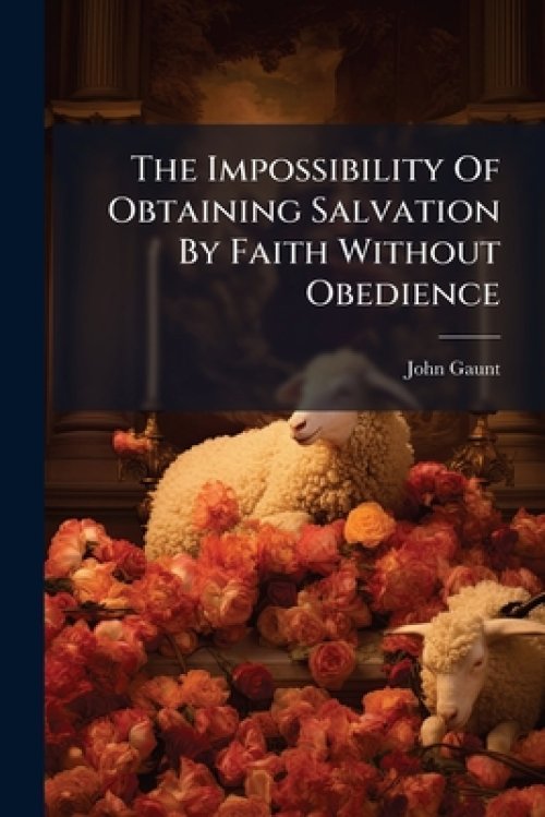 The Impossibility Of Obtaining Salvation By Faith Without Obedience