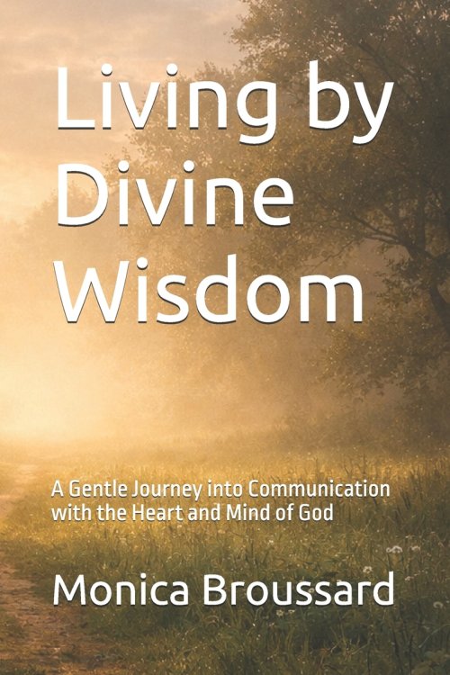 Living by Divine Wisdom : A Gentle Journey into Communication with the Heart and Mind of God