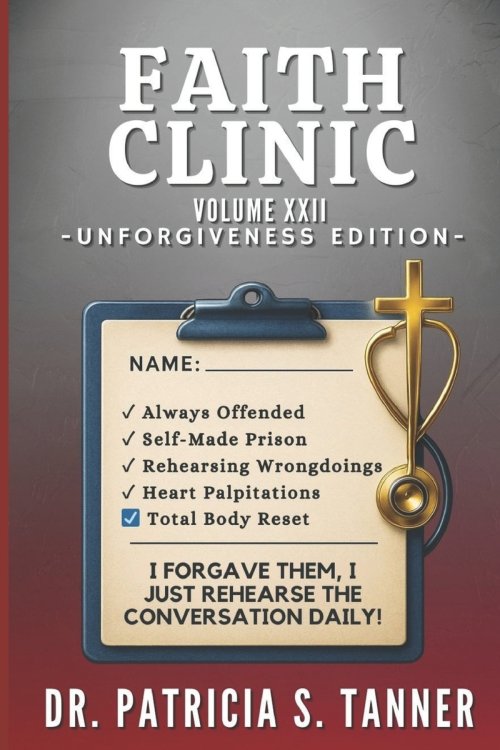 Faith Clinic Volume XXII Unforgiveness Edition: I Forgave Them, I Just Rehearse the Conversation Daily