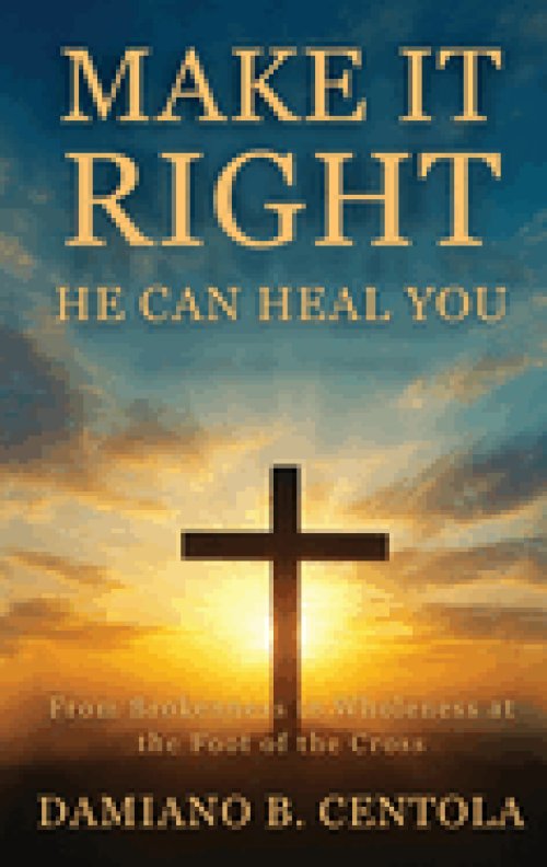 Make It Right-He Can Heal You: From Brokenness to Wholeness at the Foot of the Cross