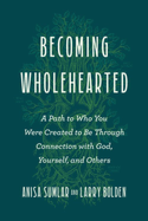 Becoming Wholehearted: A Path to Who You Were Created to Be Through Connection with God, Yourself, and Others