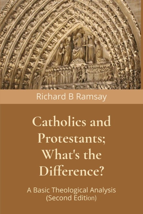 Catholics and Protestants; What's the Difference?: A Basic Theological Analysis (Second Edition)
