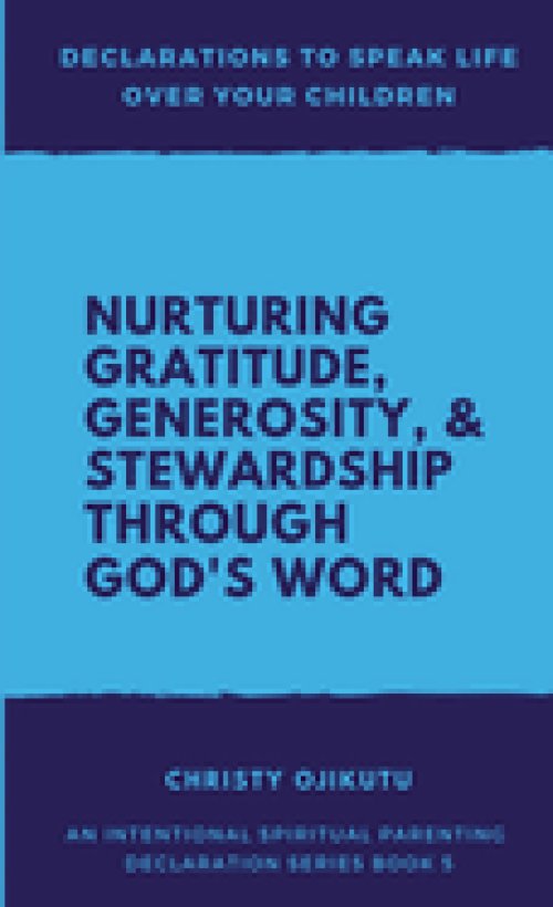 Declarations to Speak Life Over Your Children: Nurturing Gratitude, Generosity, and Stewardship Through God's Word