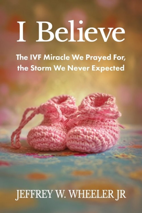 I Believe:  The IVF Miracle We Prayed For, the Storm We Never Expected