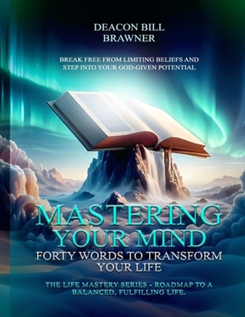 MASTERING YOUR MIND : Forty Words To Transform Your Life The Life Mastery Series: Roadmap To A Balanced, Fulfilling Life.