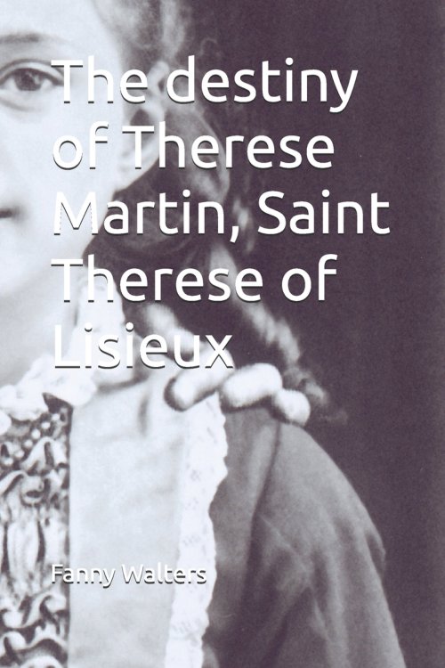 The destiny of Therese Martin, Saint Therese of Lisieux