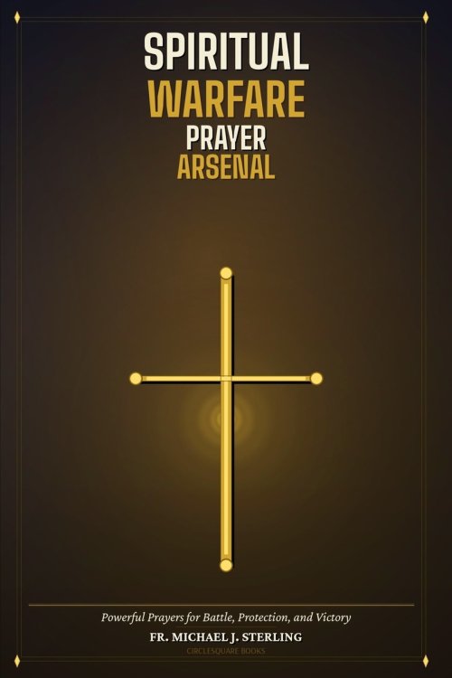 Spiritual Warfare Prayer Arsenal: Powerful Prayers for Battle, Protection, and Victory