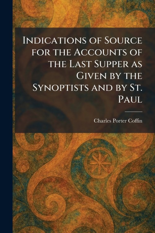 Indications of Source for the Accounts of the Last Supper as Given by the Synoptists and by St. Paul