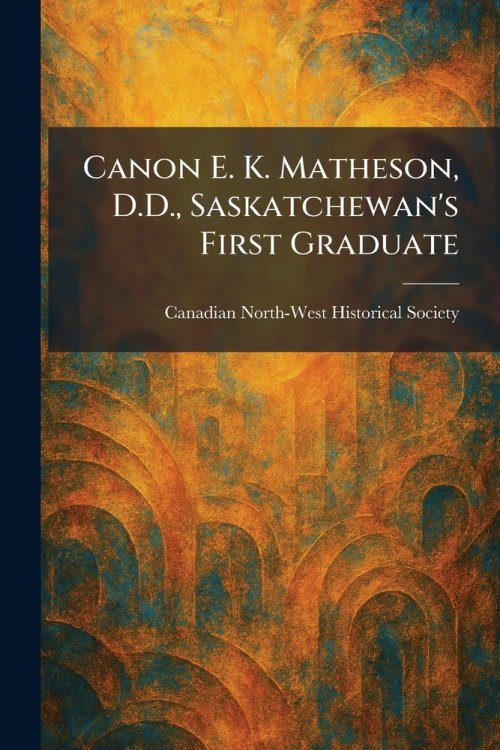 Canon E. K. Matheson, D.D., Saskatchewan's First Graduate