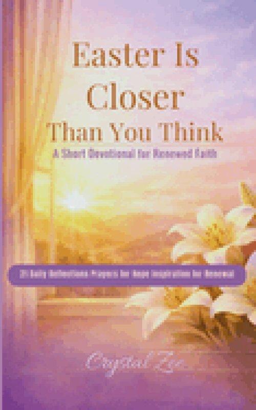 EASTER IS CLOSER THAN YOU THINK: 21 Short Devotionals for Hope, Faith, and Renewal in the Days Leading to Easter