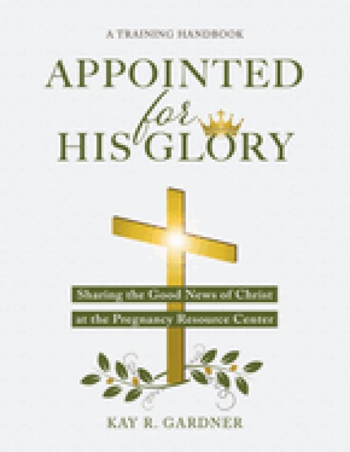 Appointed for His Glory: Sharing the Good News of Christ at the Pregnancy Resource Center (A Training Handbook)