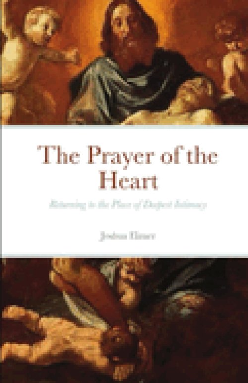 The Prayer of the Heart: Returning to the Place of Deepest Intimacy