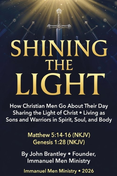 Shining the Light: How Christian Men Go About Their Day Sharing the Light of Christ  Living as Sons and Warriors in Spirit, Soul, and Body