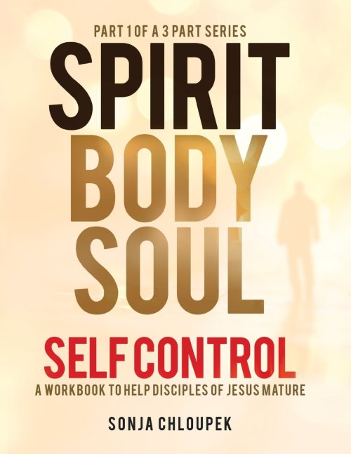 Spirit, Body, Soul Self Control: A Workbook to Help Disciples Of Jesus Mature (Part 1: Spirit Edition)