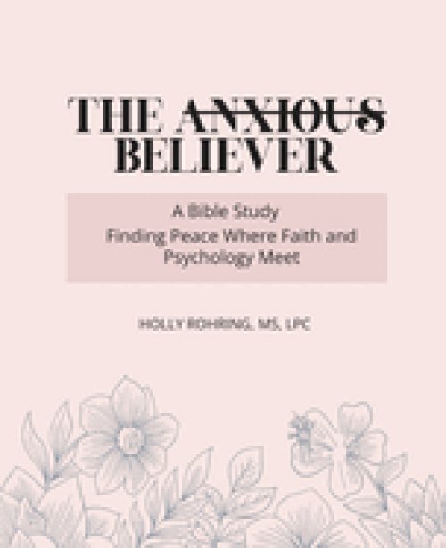The Anxious Believer: A Bible Study: Finding Peace Where Faith and Psychology Meet