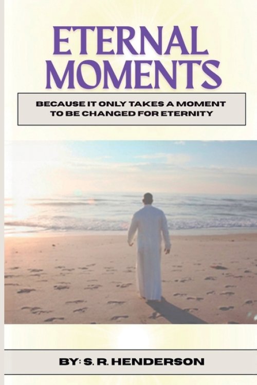 Eternal Moments: Because it Only Takes a Moment to be Changed for Eternity
